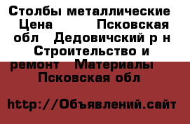 Столбы металлические › Цена ­ 210 - Псковская обл., Дедовичский р-н Строительство и ремонт » Материалы   . Псковская обл.